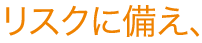 リスクに備え、